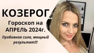 КОЗЕРОГ - гороскоп  АПРЕЛЬ  2024г.!  Пробивная сила, мощный результат!!!