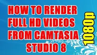 How to Render Videos in Full HD 1080p Using Camtasia Studio 8