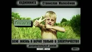 ГЛ 26. АУДИОКНИГА. СТАНИСЛАВ МАЛОЗЁМОВ. " ВСЮ ЖИЗНЬ Я ВЕРИЛ ТОЛЬКО В ЭЛЕКТРИЧЕСТВО"
