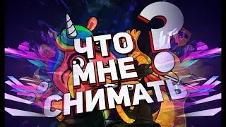 ЧТО МНЕ СНИМАТЬ?/предлагайте идеи!