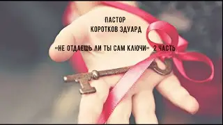 "Не отдаешь ли ты сам ключи" 2 часть