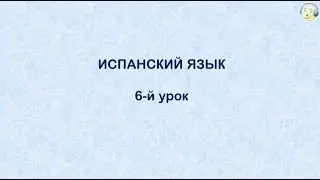 Испанский язык с нуля. 6-й видео урок испанского языка для начинающих