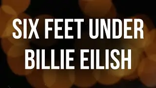 Billie Eilish - Six Feet Under Lyrics