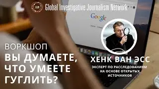 Вы думаете, что умеете гуглить? Воркшоп GIJN с Хенком ван Эссом