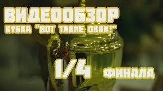 Видеообзор матчей 1/4 финала Кубка "Вот такие окна!"