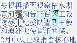 央视再播习视察枯水期黄河，预告下台。王毅接受中纪委调查。王毅和澳大利亚大使肖千的关系。澳大利亚总理跪舔中共。2月的中央文件就已经取消习核心地位。