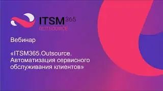 Автоматизация сервисного обслуживания с ITSM365.Outsource