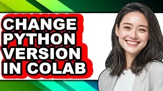 How to Change Python Version in Colab (easy Method)