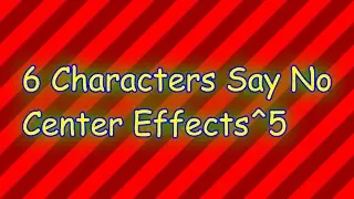 6 Characters Say No Center Effects^5