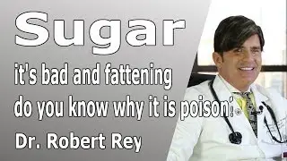 Dr. Rey - sugar - it's bad and fattening – do you know why it is poison?