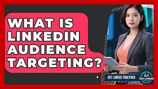 What Is LinkedIn Audience Targeting? - Get Linked Together