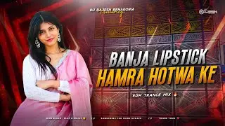 BANJA LIPSTICK HAMARA HOTWA KE RAJA JI - REMIX | EDM TRANCE MIX | DJ RAJESH BENAGORIA 🔥