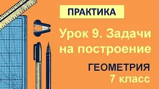 7 класс. Геометрия. Урок 9. ПРАКТИКА: Задачи на построение