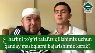 Savol:  “ع” harfini to’g’ri talafuz qilishimiz uchun qanday mashqlarni bajarishimiz kerak?