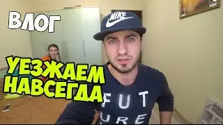 УЕЗЖАЕМ НАВСЕГДА ВЛОГ