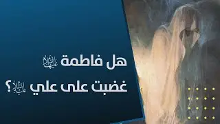 هل غضبت فاطمة (عليها السلام) على أمير المؤمنين الإمام علي (عليه السلام)؟ - نقاش حاد -