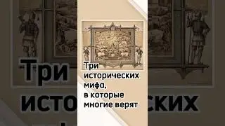 Три исторических мифа, в которые многие верят