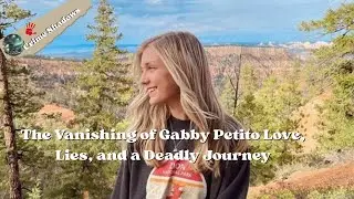 The Vanishing of Gabby Petito | Love, Lies, and a Deadly Journey