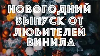 Новогодний выпуск от (и для) любителей винила!