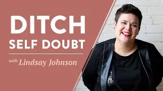 4 Steps to Ditch Self-Doubt With Lindsay Johnson
