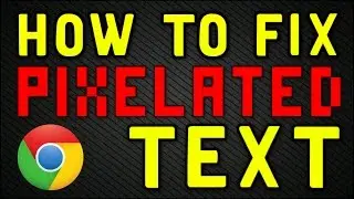 How To Fix Pixelated Text In Chrome Browser