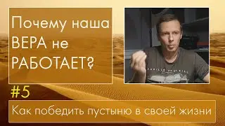 #5 ПОЧЕМУ НАША ВЕРА НЕ РАБОТАЕТ? Как победить пустыню