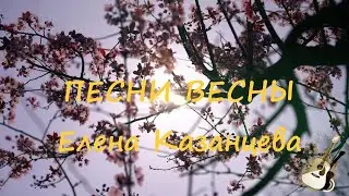 ПЕСНИ ВЕСНЫ Елена Казанцева😍💘😉🌷🎸