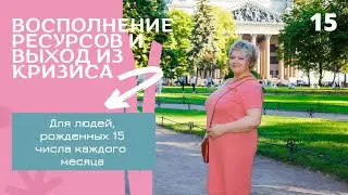 Восполнение ресурса и выход из кризиса для людей, родившихся 15 числа любого месяца.