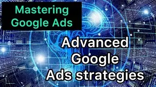 Mastering Google Ads / Advanced Google Ads Strategies// Advanced Strategies for maximum ROI