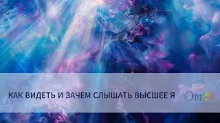 КАК ВИДЕТЬ И ЗАЧЕМ СЛЫШАТЬ ВЫСШЕЕ Я