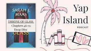 Throne of Glass Deep Dive - Chapters 46 - 55 - Nameless | Yap Island Podcast