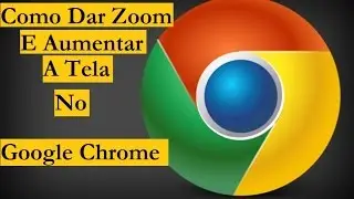Como Dar Zoom E Aumentar A Tela Do Google Chrome