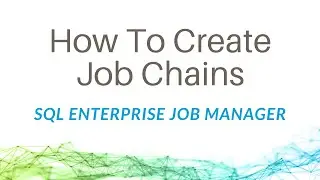 How To Create Job Chains in SQL Enterprise Job Manager