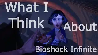 What I Think About Bioshock Infinite. | Story + Thoughts!