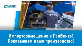 Импортозамещение в ГалВенте. Показываем и рассказываем о продукции.