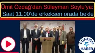 Ümit Özdağ ; Süleyman Soylu 'ya ERKEKSEN yarın 11 de GEL dedi !!!  Zafer Partisi açıklaması