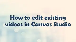 How to edit existing videos in Canvas Studio