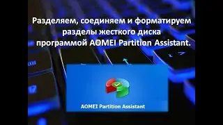 Работаем с жестким диском. Разделяем, соединяем и форматируем жёсткий диск программой AOMEI  !!!