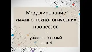 Моделирование химико-технологических процессов. Часть 4. Уровень: базовый.