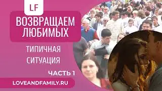 ВОЗВРАЩАЕМ ЛЮБИМЫХ ТИПИЧНАЯ СИТУАЦИЯ ЧАСТЬ 1