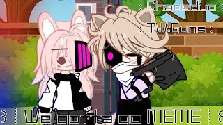 ꒱┊We gotta go MEME┊꒰ ﹕Chaosduo﹕TW:Guns﹕