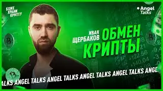 Обмен крипты. Иван Щербаков (Crypto Robotics). Angel Talks #82 (ft. Боже, храни крипту)