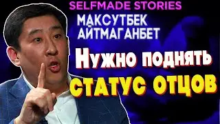 Нужно поднять статус отцов | Максутбек Айтмаганбет