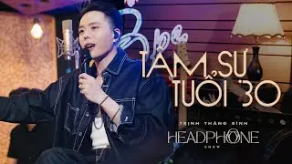 TÂM SỰ TUỔI 30 | TRỊNH THĂNG BÌNH | HEADPHONE SHOW
