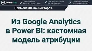 Из Google Analytics в Power BI: кастомная модель атрибуции