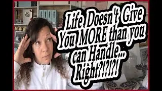 Life doesn't give you more than you can handle... Right?!?!?!