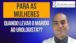 Quando levar o marido ao Urologista? Vídeo para mulheres, esposas e filhas | Dr. Petronio Melo