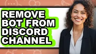 How to Remove Bot from Discord Channel - Easy Guide
