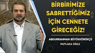 Birbirimize sabrettiğimiz için cennete gireceğiz ! - Abdurrahman Büyükkörükçü