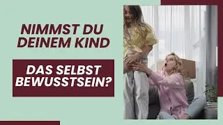 Nimmst du deinem Kind das Selbstbewusstsein? | Vermeide diese Fehler